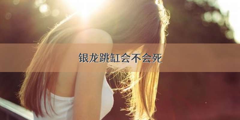 银龙跳缸会不会死