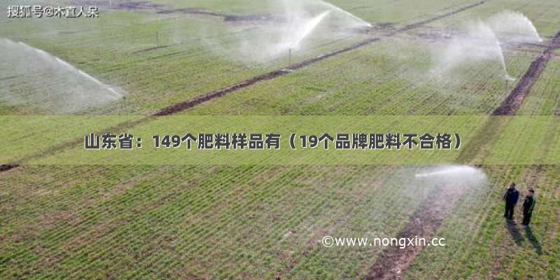 山东省：149个肥料样品有（19个品牌肥料不合格）