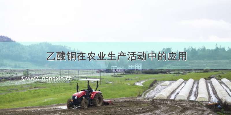 乙酸铜在农业生产活动中的应用