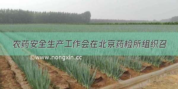 农药安全生产工作会在北京药检所组织召