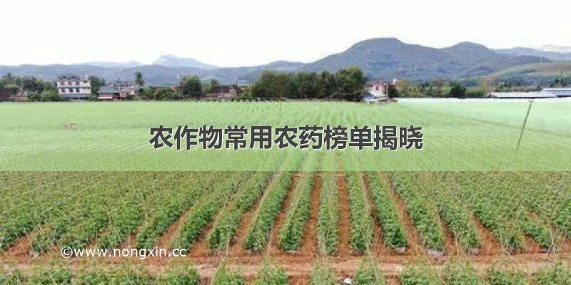农作物常用农药榜单揭晓
