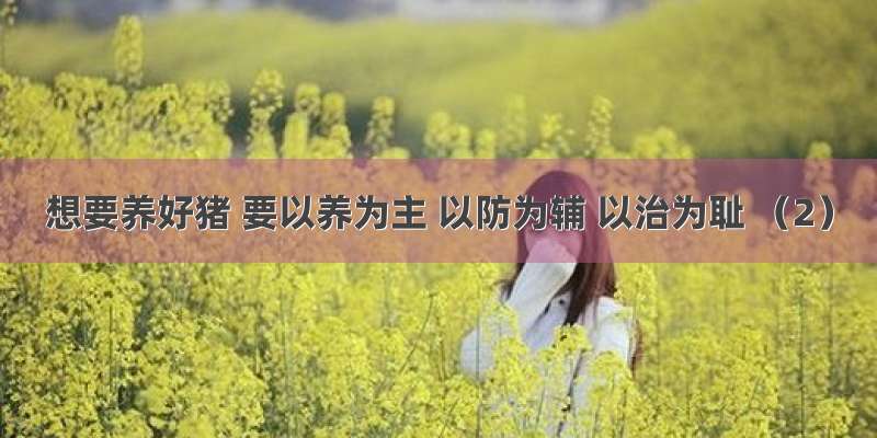 想要养好猪 要以养为主 以防为辅 以治为耻 （2）