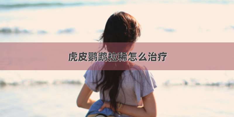 虎皮鹦鹉拉稀怎么治疗