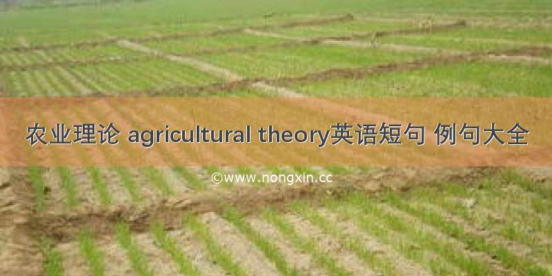农业理论 agricultural theory英语短句 例句大全