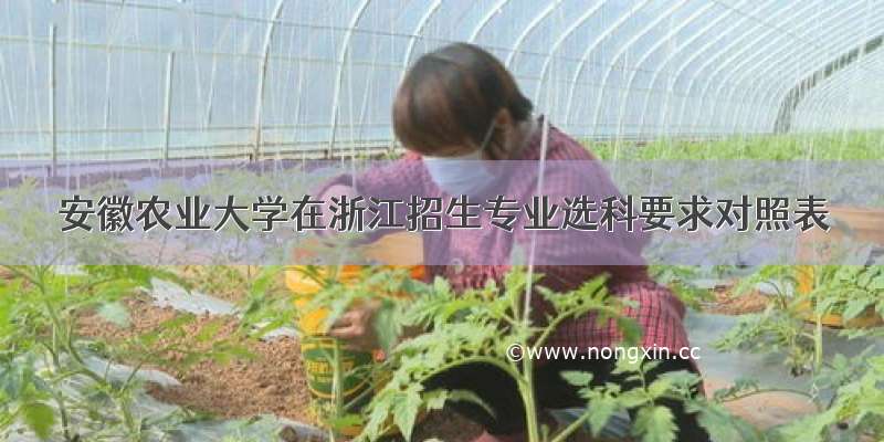 安徽农业大学在浙江招生专业选科要求对照表