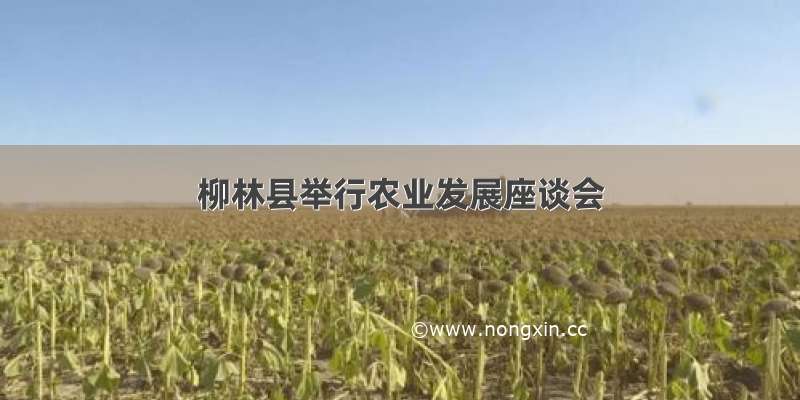 柳林县举行农业发展座谈会