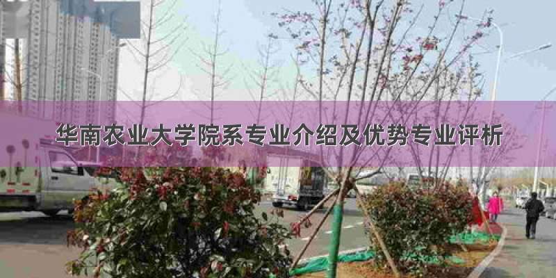 华南农业大学院系专业介绍及优势专业评析