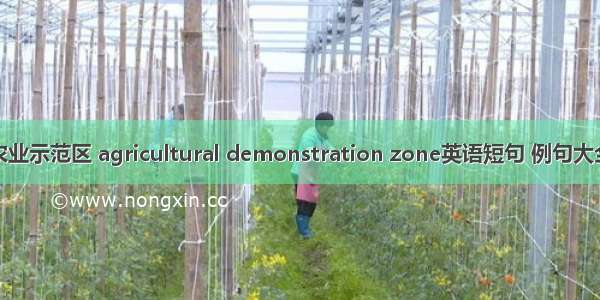 农业示范区 agricultural demonstration zone英语短句 例句大全