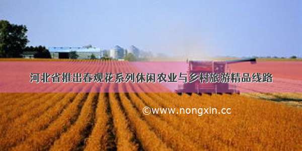 河北省推出春观花系列休闲农业与乡村旅游精品线路